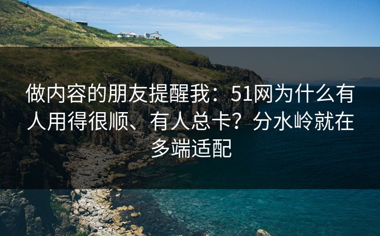 做内容的朋友提醒我:51网为什么有人用得很顺、有人总卡?分水岭就在多端适配 做内容的朋友提醒我:51网为什么有人用得很顺、有人总卡?分水岭就在多端适配