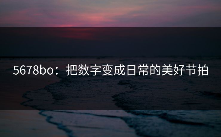 5678bo：把数字变成日常的美好节拍