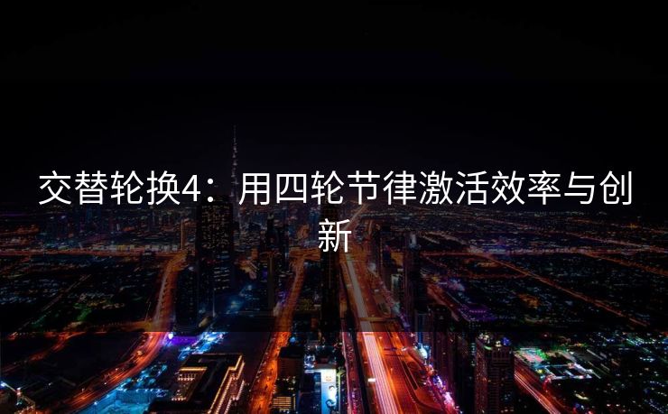 交替轮换4：用四轮节律激活效率与创新