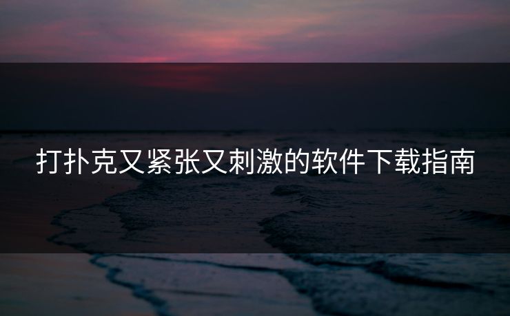 打扑克又紧张又刺激的软件下载指南