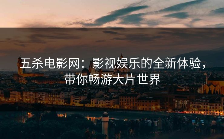 五杀电影网：影视娱乐的全新体验，带你畅游大片世界