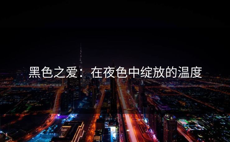 黑色之爱：在夜色中绽放的温度