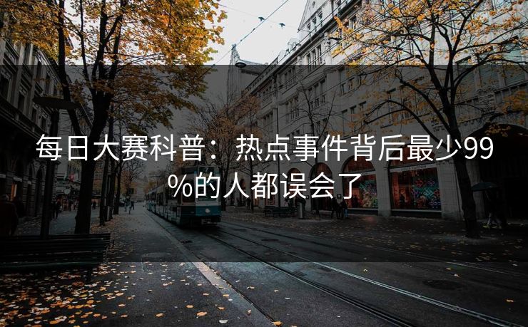 每日大赛科普：热点事件背后最少99%的人都误会了