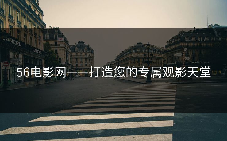 56电影网——打造您的专属观影天堂