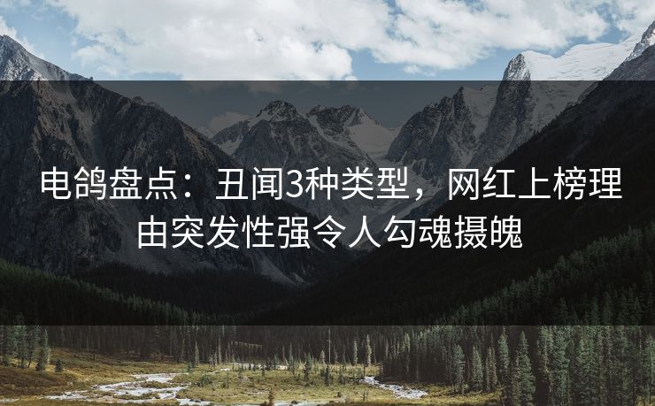 电鸽盘点：丑闻3种类型，网红上榜理由突发性强令人勾魂摄魄