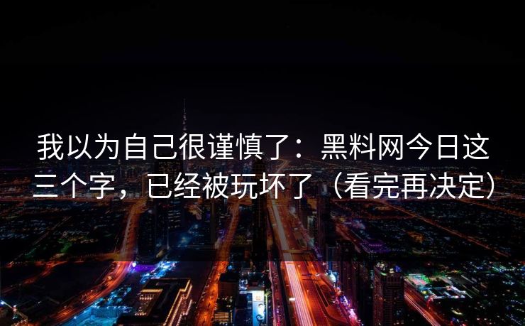 我以为自己很谨慎了：黑料网今日这三个字，已经被玩坏了（看完再决定）