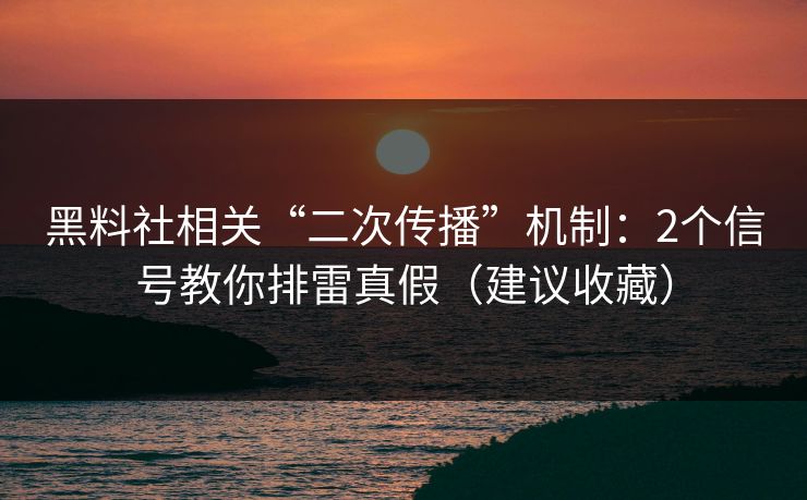 黑料社相关“二次传播”机制:2个信号教你排雷真假(建议收藏) 黑料社相关“二次传播”机制:2个信号教你排雷真假(建议收藏)